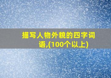 描写人物外貌的四字词语,(100个以上)