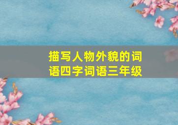 描写人物外貌的词语四字词语三年级