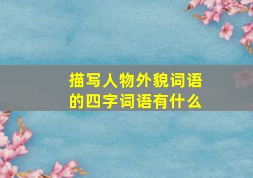 描写人物外貌词语的四字词语有什么