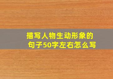 描写人物生动形象的句子50字左右怎么写