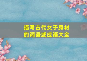 描写古代女子身材的词语或成语大全