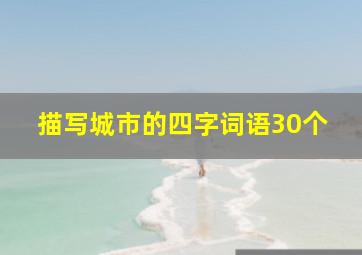 描写城市的四字词语30个