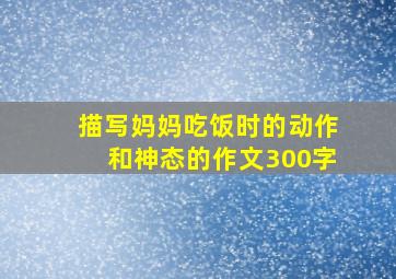 描写妈妈吃饭时的动作和神态的作文300字