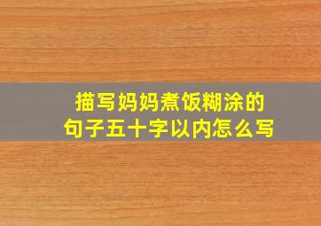 描写妈妈煮饭糊涂的句子五十字以内怎么写