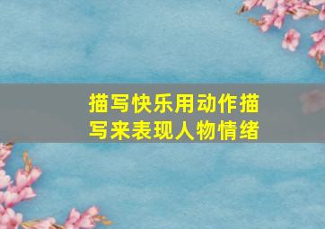 描写快乐用动作描写来表现人物情绪