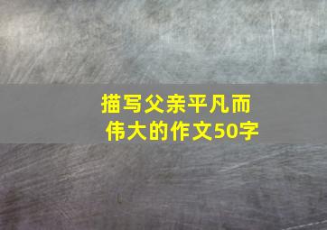 描写父亲平凡而伟大的作文50字