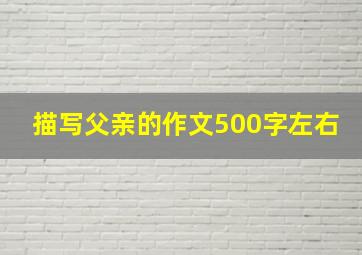 描写父亲的作文500字左右