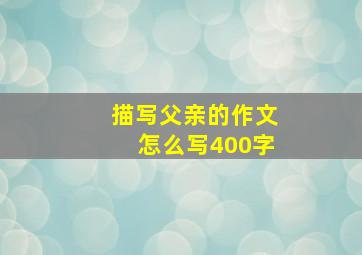 描写父亲的作文怎么写400字