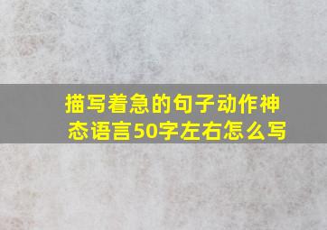 描写着急的句子动作神态语言50字左右怎么写