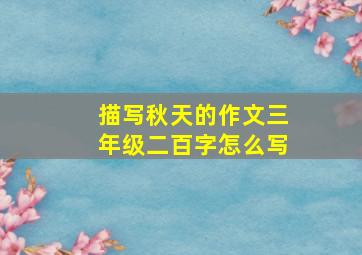 描写秋天的作文三年级二百字怎么写