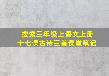 搜索三年级上语文上册十七课古诗三首课堂笔记