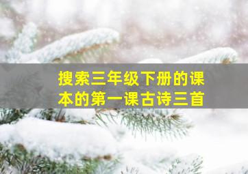 搜索三年级下册的课本的第一课古诗三首