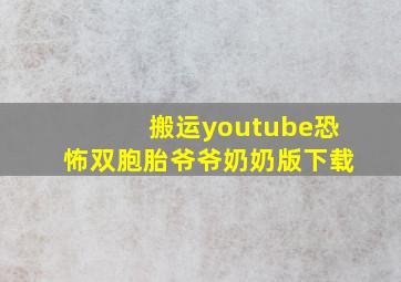 搬运youtube恐怖双胞胎爷爷奶奶版下载