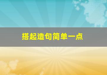 搭起造句简单一点