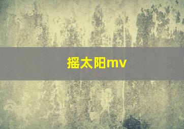 摇太阳mv