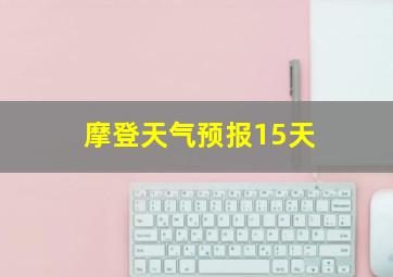 摩登天气预报15天