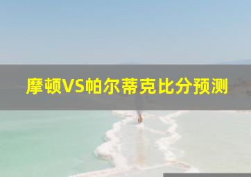 摩顿VS帕尔蒂克比分预测