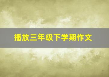 播放三年级下学期作文