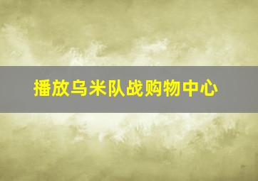 播放乌米队战购物中心