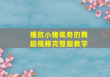 播放小猪佩奇的舞蹈视频完整版教学