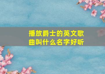 播放爵士的英文歌曲叫什么名字好听