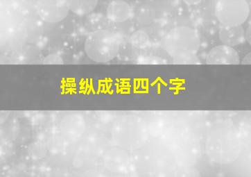 操纵成语四个字