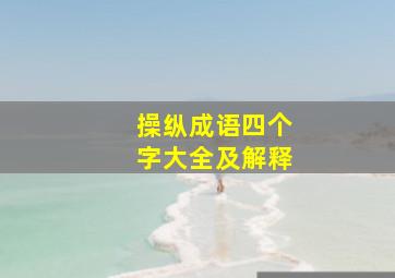 操纵成语四个字大全及解释