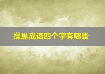 操纵成语四个字有哪些