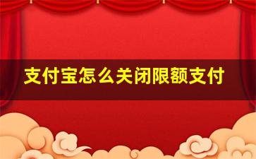 支付宝怎么关闭限额支付