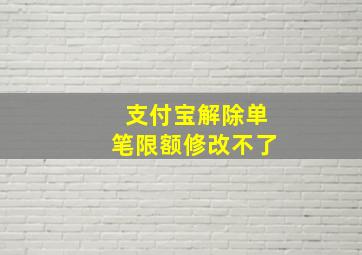 支付宝解除单笔限额修改不了