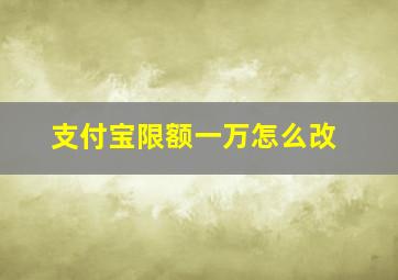 支付宝限额一万怎么改