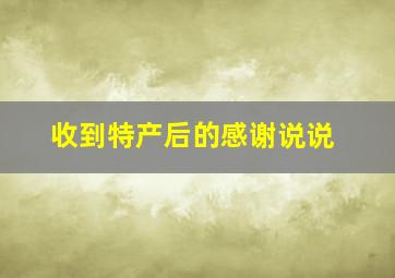 收到特产后的感谢说说