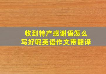 收到特产感谢语怎么写好呢英语作文带翻译