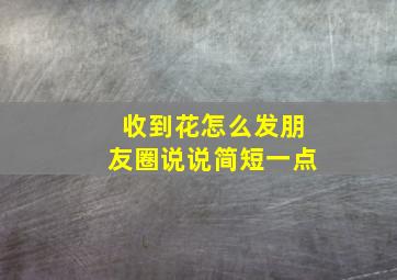 收到花怎么发朋友圈说说简短一点