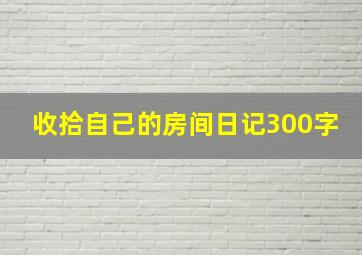 收拾自己的房间日记300字