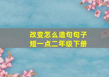 改变怎么造句句子短一点二年级下册