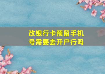 改银行卡预留手机号需要去开户行吗