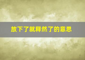 放下了就释然了的意思