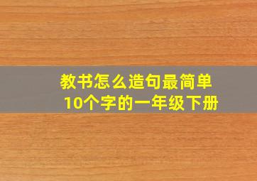 教书怎么造句最简单10个字的一年级下册