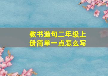 教书造句二年级上册简单一点怎么写