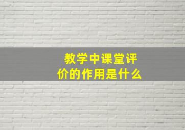 教学中课堂评价的作用是什么