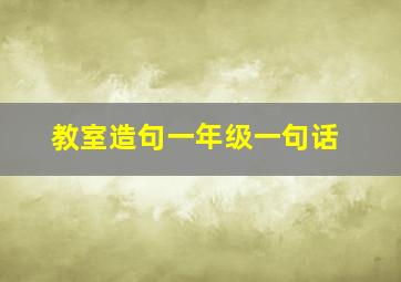 教室造句一年级一句话