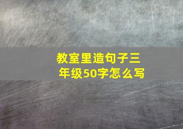 教室里造句子三年级50字怎么写