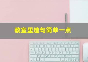 教室里造句简单一点