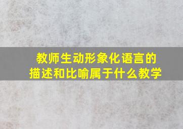 教师生动形象化语言的描述和比喻属于什么教学