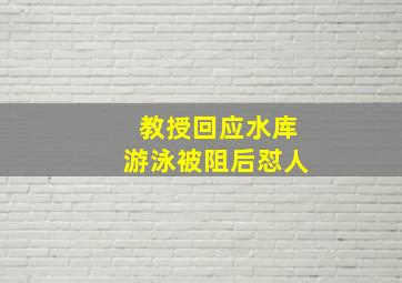 教授回应水库游泳被阻后怼人