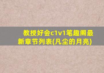 教授好会c1v1笔趣阁最新章节列表(凡尘的月亮)