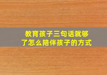 教育孩子三句话就够了怎么陪伴孩子的方式