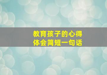 教育孩子的心得体会简短一句话