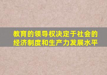 教育的领导权决定于社会的经济制度和生产力发展水平